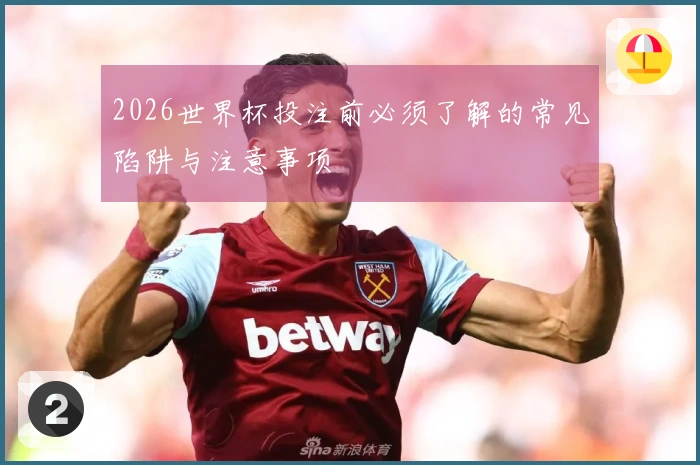 2026世界杯投注前必须了解的常见陷阱与注意事项