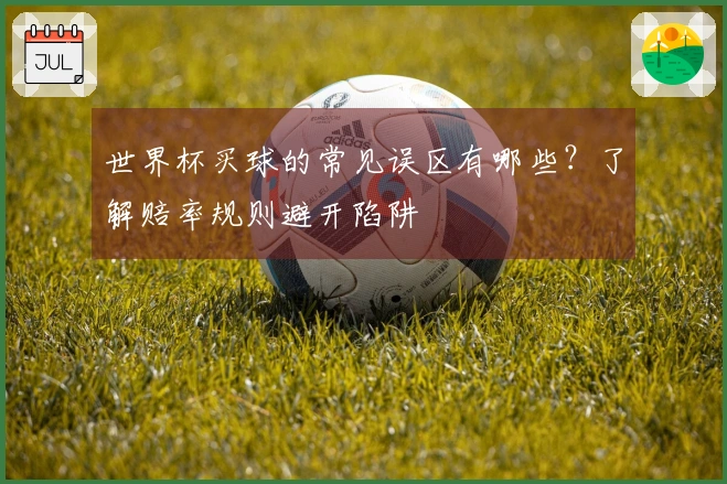 世界杯买球的常见误区有哪些？了解赔率规则避开陷阱