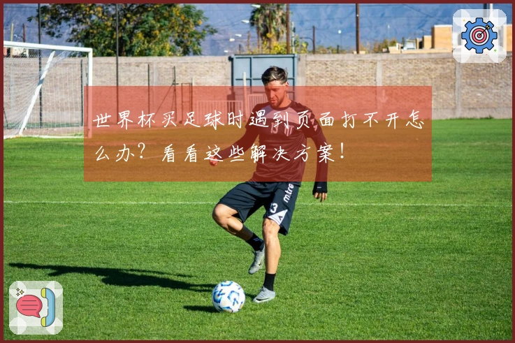 世界杯买足球时遇到页面打不开怎么办？看看这些解决方案！