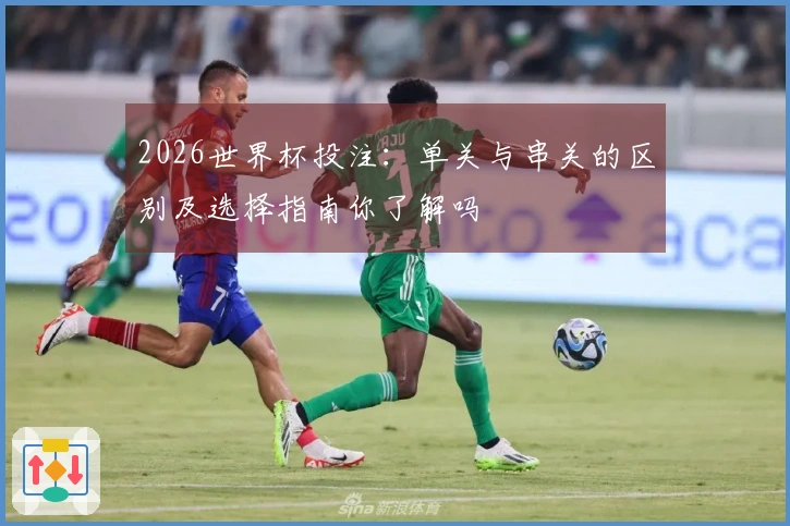 2026世界杯投注：单关与串关的区别及选择指南你了解吗